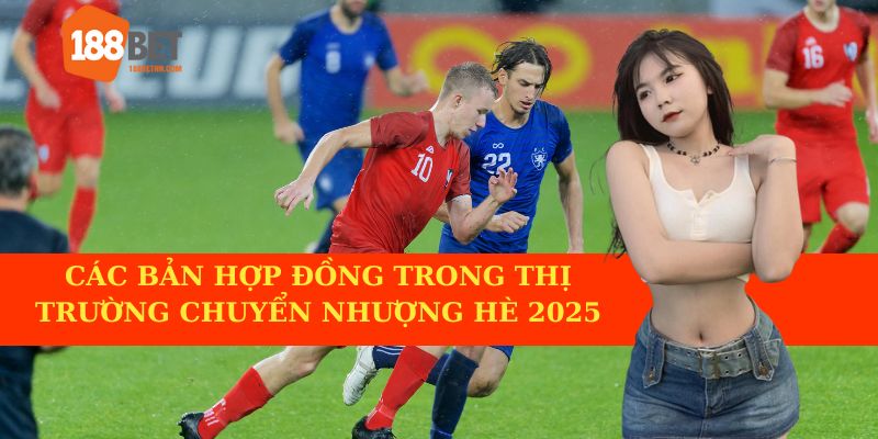 Các bản hợp đồng trong thị trường chuyển nhượng hè 2025