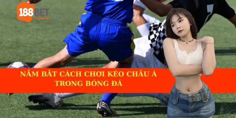 Hiểu rõ kèo Châu Á khi cá cược bóng đá