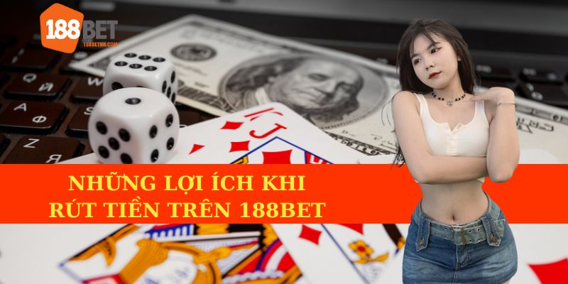 Lợi ích nổi bật khi thực hiện rút tiền 188BET