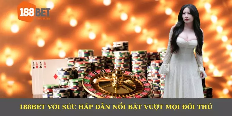 188BET với sức hấp dẫn nổi bật vượt mọi đối thủ
