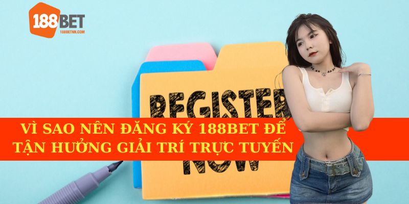 Vì sao nên đăng ký 188BET để tận hưởng giải trí trực tuyến